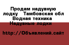 Продам надувную лодку - Тамбовская обл. Водная техника » Надувные лодки   